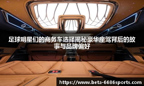 足球明星们的商务车选择揭秘豪华座驾背后的故事与品牌偏好