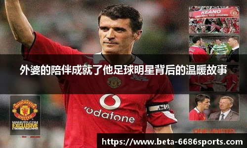外婆的陪伴成就了他足球明星背后的温暖故事
