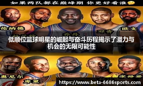 低顺位篮球明星的崛起与奋斗历程揭示了潜力与机会的无限可能性
